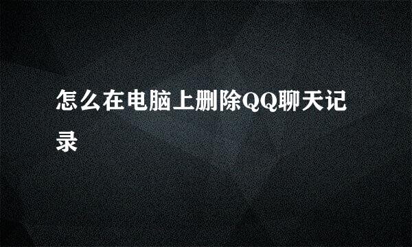 怎么在电脑上删除QQ聊天记录