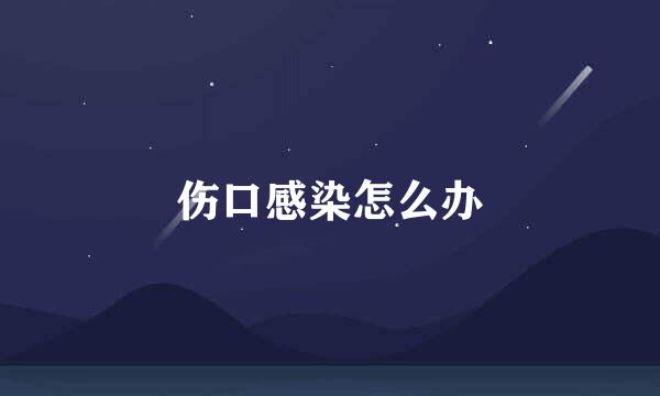 伤口感染怎么办