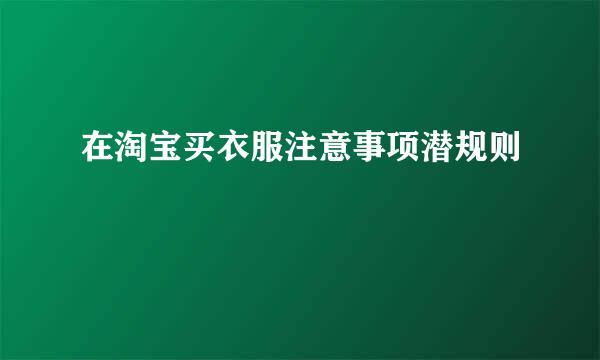 在淘宝买衣服注意事项潜规则