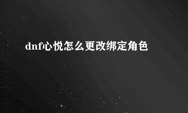 dnf心悦怎么更改绑定角色