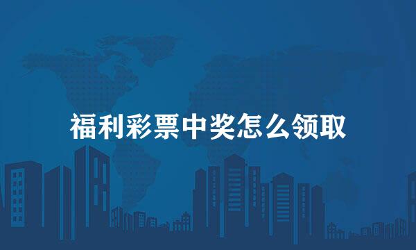 福利彩票中奖怎么领取