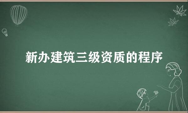 新办建筑三级资质的程序