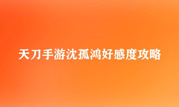 天刀手游沈孤鸿好感度攻略