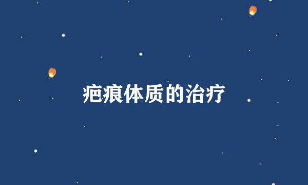 疤痕体质的治疗