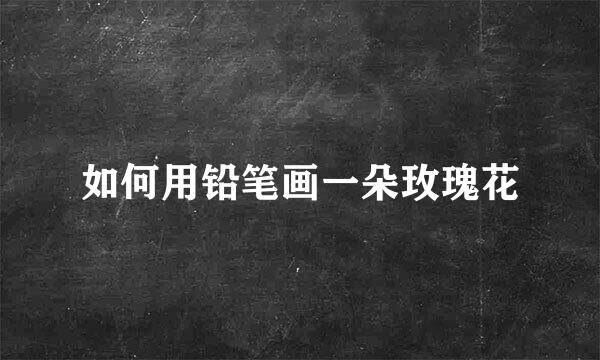 如何用铅笔画一朵玫瑰花