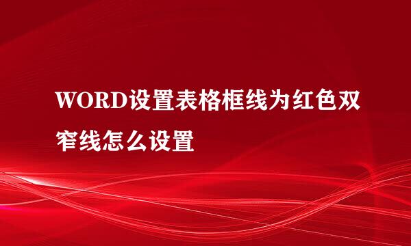 WORD设置表格框线为红色双窄线怎么设置