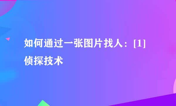 如何通过一张图片找人：[1]侦探技术