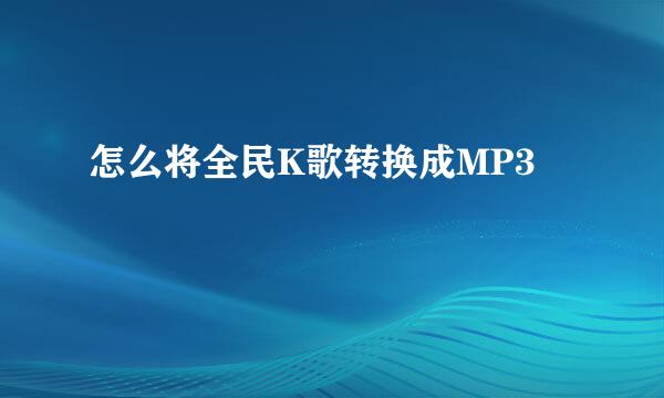 怎么将全民K歌转换成MP3