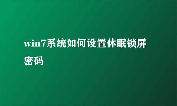 win7系统如何设置休眠锁屏密码