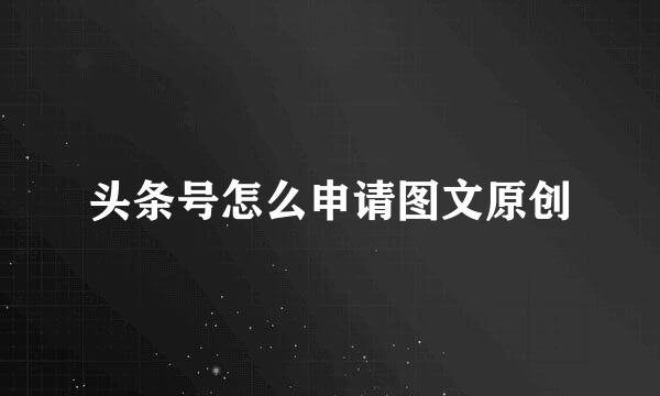 头条号怎么申请图文原创