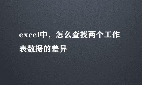 excel中，怎么查找两个工作表数据的差异