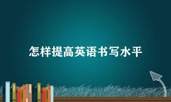 怎样提高英语书写水平