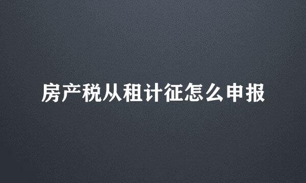 房产税从租计征怎么申报