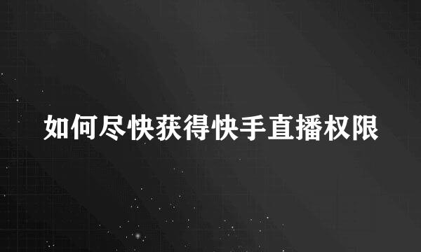 如何尽快获得快手直播权限