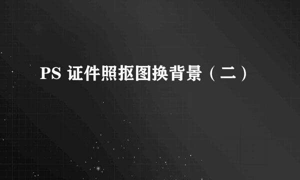 PS 证件照抠图换背景（二）