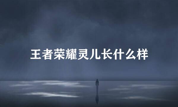 王者荣耀灵儿长什么样