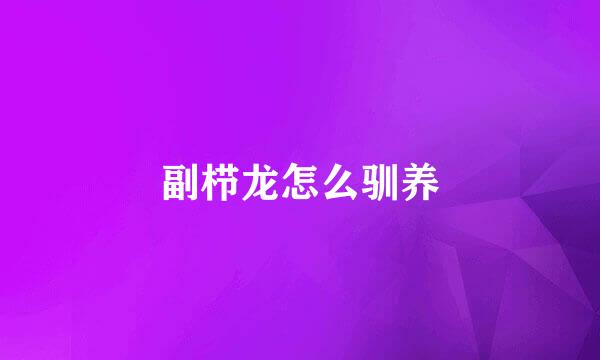 副栉龙怎么驯养