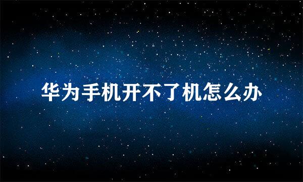 华为手机开不了机怎么办