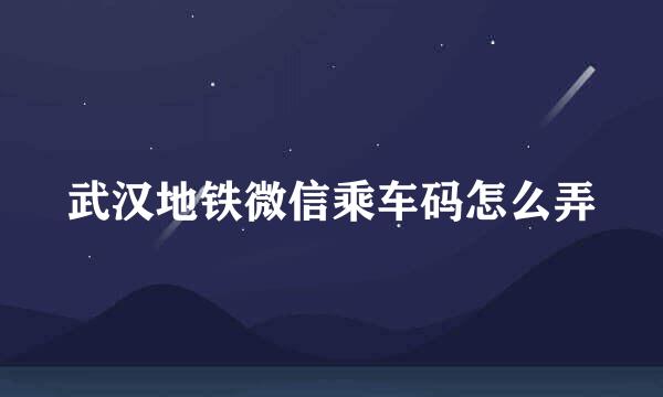 武汉地铁微信乘车码怎么弄
