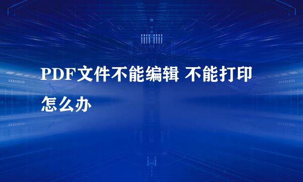 PDF文件不能编辑 不能打印 怎么办