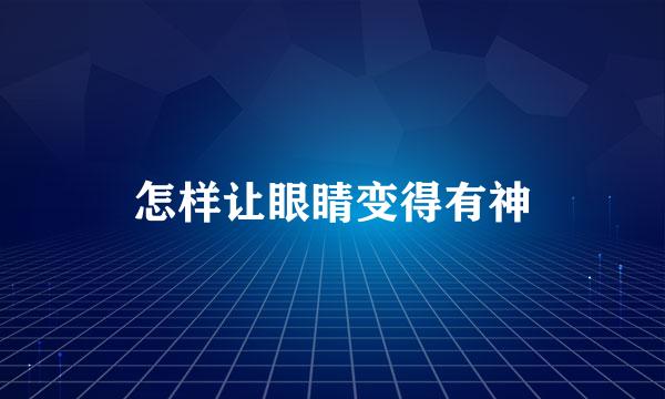 怎样让眼睛变得有神
