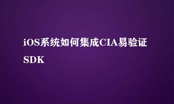 iOS系统如何集成CIA易验证SDK