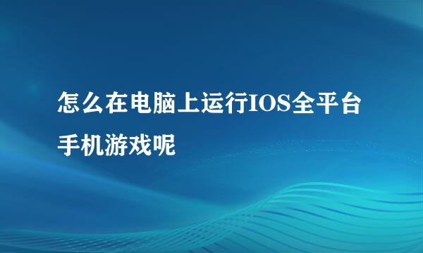 怎么在电脑上运行IOS全平台手机游戏呢