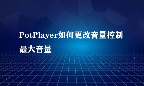 PotPlayer如何更改音量控制最大音量
