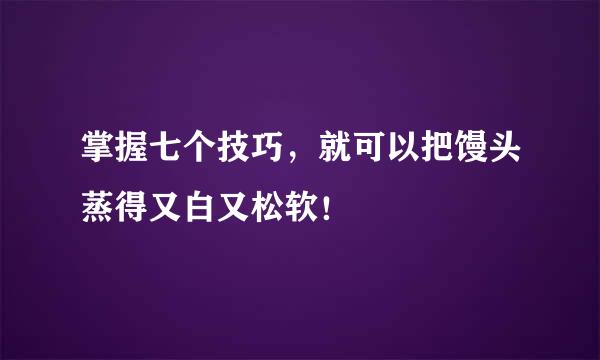掌握七个技巧，就可以把馒头蒸得又白又松软！