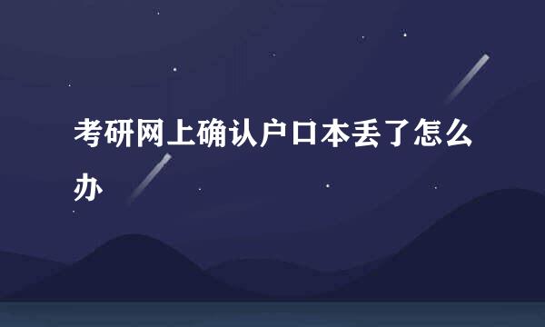 考研网上确认户口本丢了怎么办