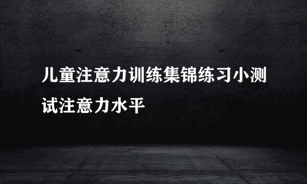 儿童注意力训练集锦练习小测试注意力水平
