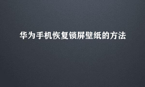 华为手机恢复锁屏壁纸的方法