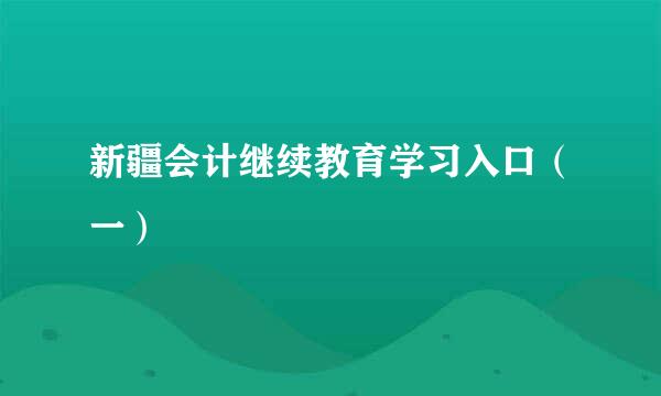 新疆会计继续教育学习入口（一）