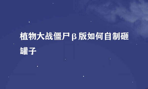 植物大战僵尸β版如何自制砸罐子