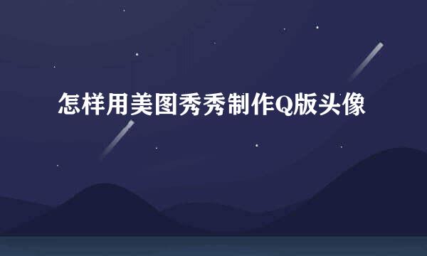 怎样用美图秀秀制作Q版头像