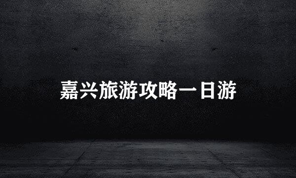 嘉兴旅游攻略一日游