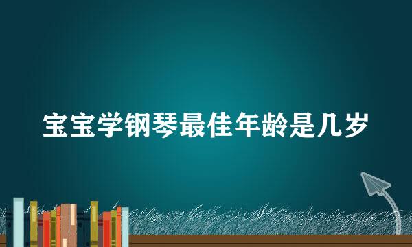 宝宝学钢琴最佳年龄是几岁