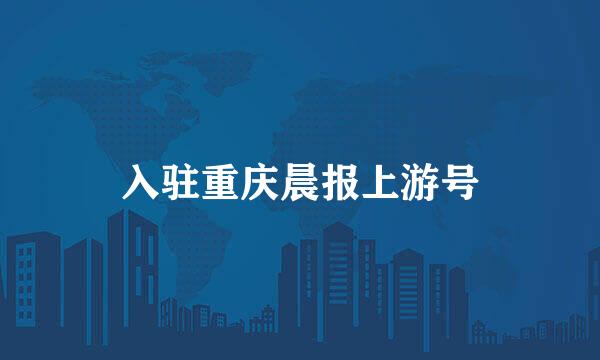 入驻重庆晨报上游号