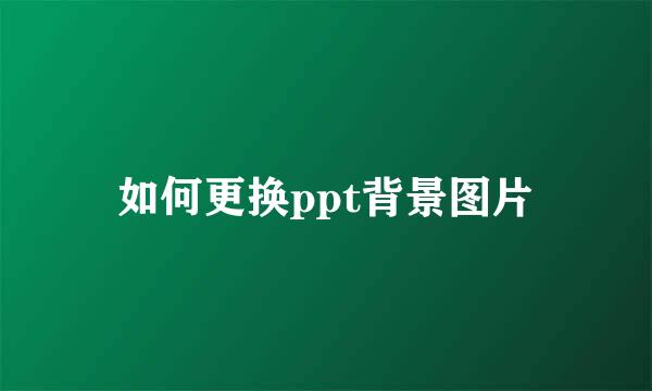 如何更换ppt背景图片