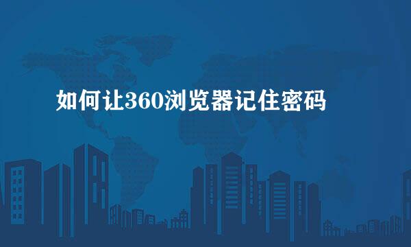 如何让360浏览器记住密码