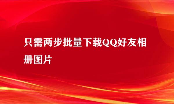 只需两步批量下载QQ好友相册图片