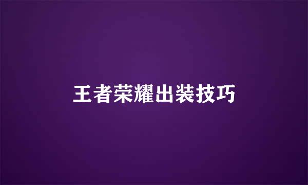 王者荣耀出装技巧