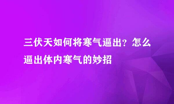 三伏天如何将寒气逼出？怎么逼出体内寒气的妙招