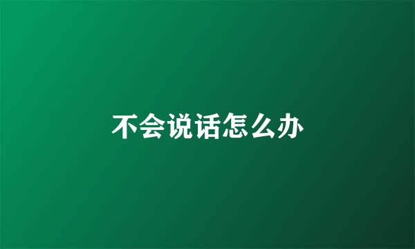 不会说话怎么办