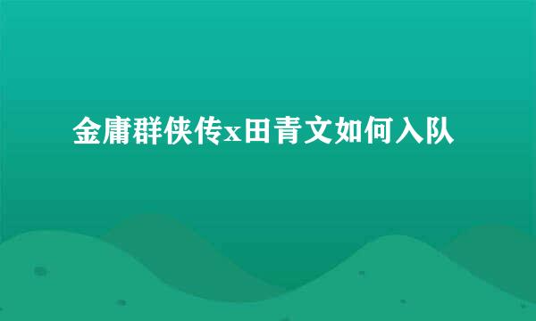 金庸群侠传x田青文如何入队