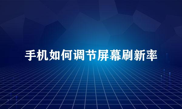 手机如何调节屏幕刷新率
