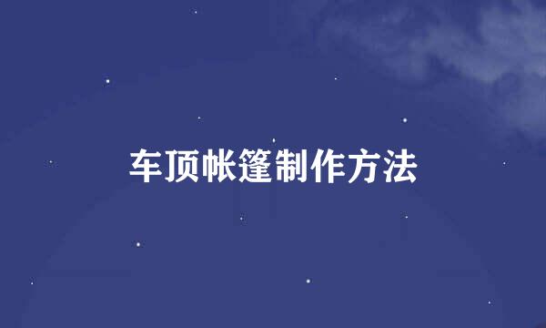 车顶帐篷制作方法