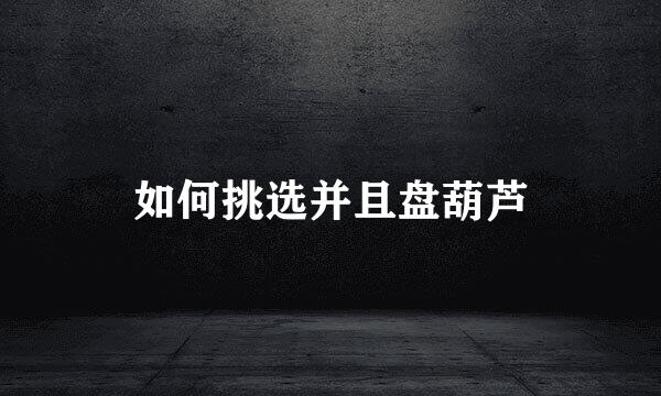 如何挑选并且盘葫芦
