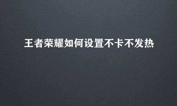 王者荣耀如何设置不卡不发热