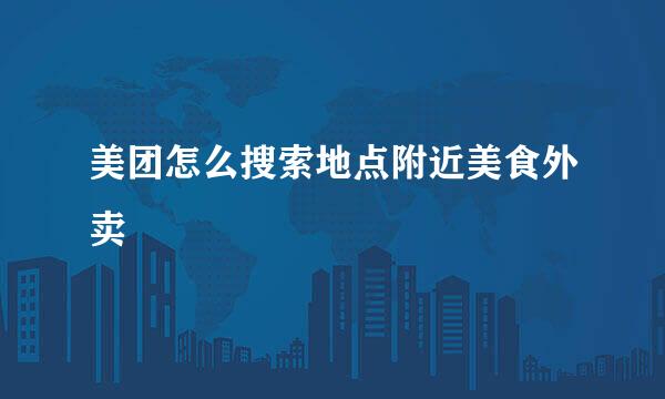 美团怎么搜索地点附近美食外卖